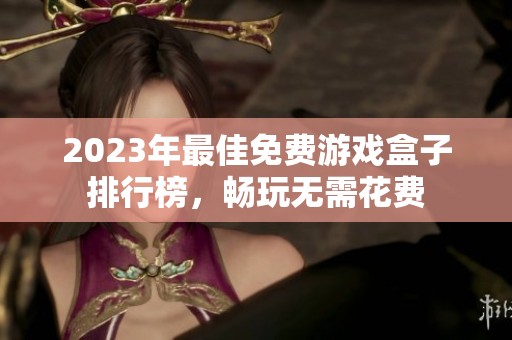 2023年最佳免费游戏盒子排行榜，畅玩无需花费