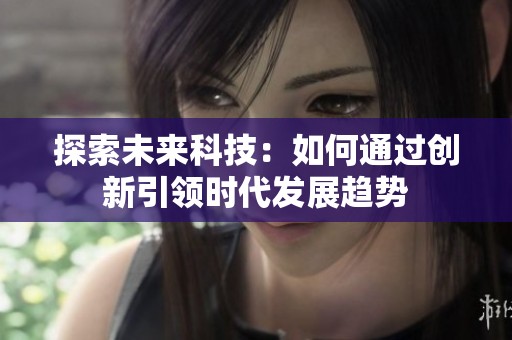 探索未来科技：如何通过创新引领时代发展趋势