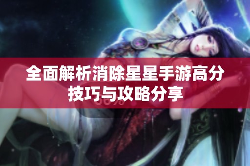 全面解析消除星星手游高分技巧与攻略分享