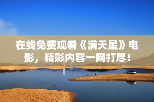 在线免费观看《满天星》电影，精彩内容一网打尽！