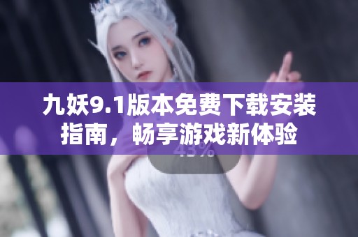 九妖9.1版本免费下载安装指南，畅享游戏新体验