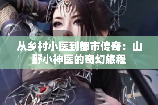 从乡村小医到都市传奇：山野小神医的奇幻旅程