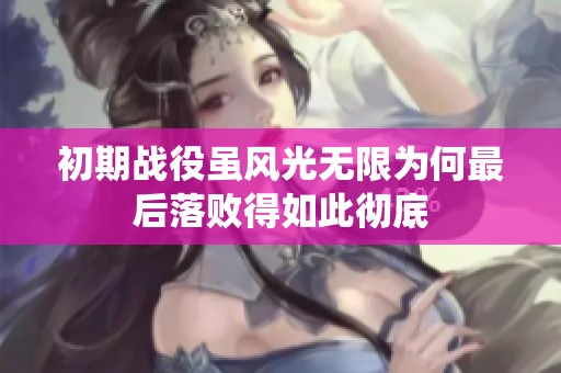 初期战役虽风光无限为何最后落败得如此彻底