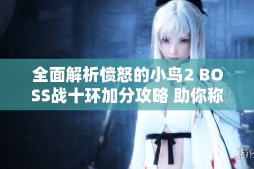 全面解析愤怒的小鸟2 BOSS战十环加分攻略 助你称雄游戏世界
