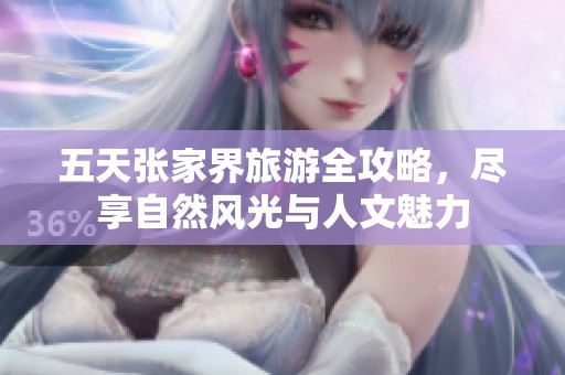 五天张家界旅游全攻略，尽享自然风光与人文魅力