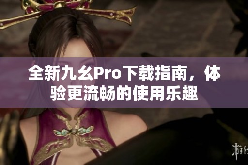全新九幺Pro下载指南，体验更流畅的使用乐趣