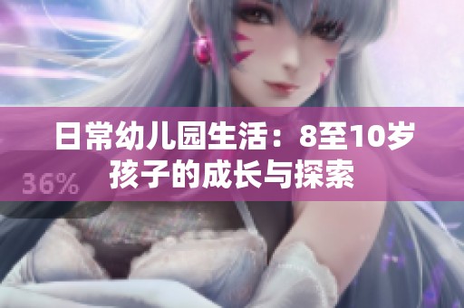 日常幼儿园生活：8至10岁孩子的成长与探索