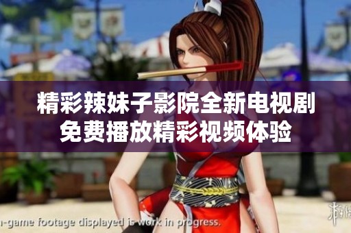 精彩辣妹子影院全新电视剧免费播放精彩视频体验