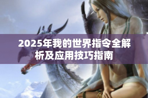 2025年我的世界指令全解析及应用技巧指南