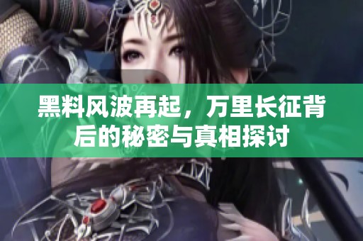 黑料风波再起，万里长征背后的秘密与真相探讨