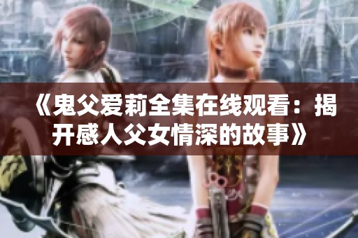 《鬼父爱莉全集在线观看：揭开感人父女情深的故事》