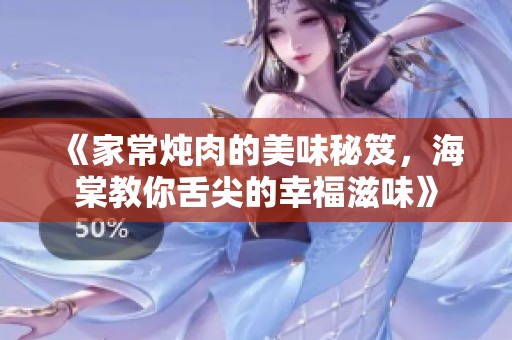 《家常炖肉的美味秘笈，海棠教你舌尖的幸福滋味》