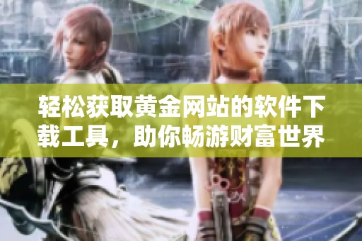 轻松获取黄金网站的软件下载工具，助你畅游财富世界