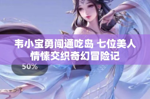 韦小宝勇闯通吃岛 七位美人情愫交织奇幻冒险记