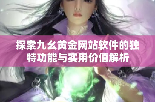 探索九幺黄金网站软件的独特功能与实用价值解析