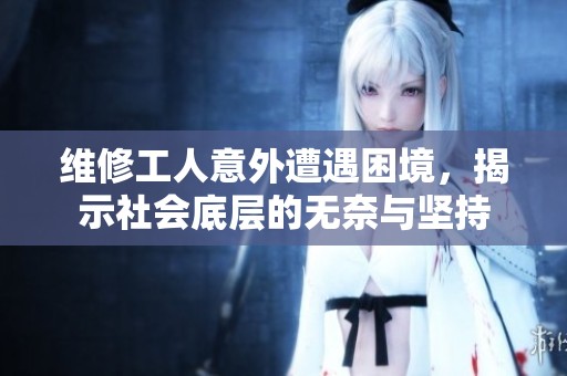 维修工人意外遭遇困境，揭示社会底层的无奈与坚持