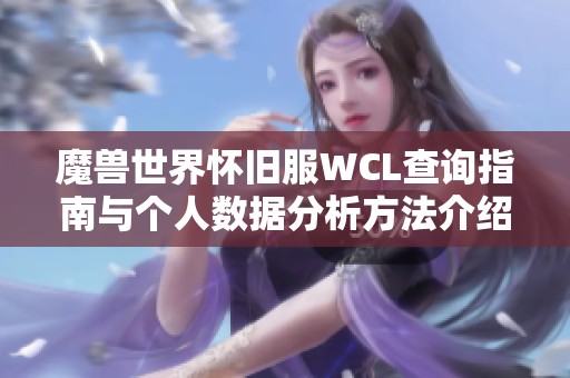 魔兽世界怀旧服WCL查询指南与个人数据分析方法介绍
