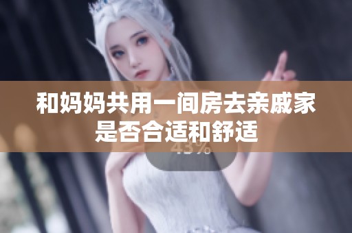 和妈妈共用一间房去亲戚家是否合适和舒适