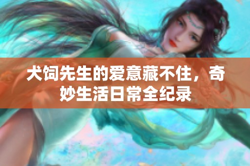 犬饲先生的爱意藏不住，奇妙生活日常全纪录