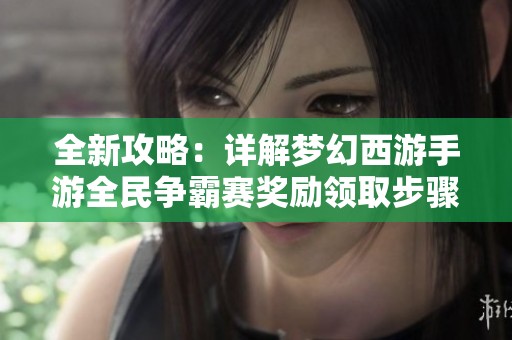 全新攻略：详解梦幻西游手游全民争霸赛奖励领取步骤