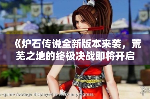 《炉石传说全新版本来袭，荒芜之地的终极决战即将开启》