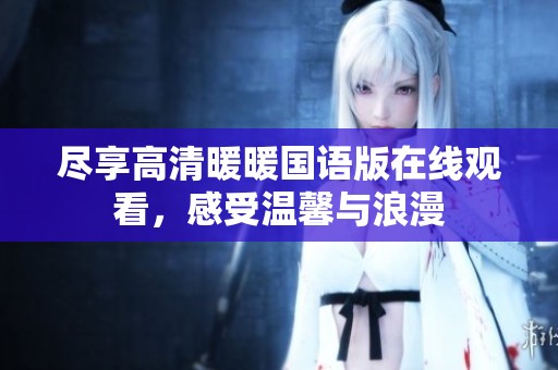尽享高清暖暖国语版在线观看，感受温馨与浪漫