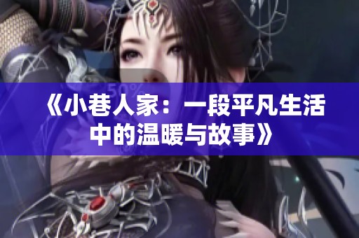 《小巷人家：一段平凡生活中的温暖与故事》