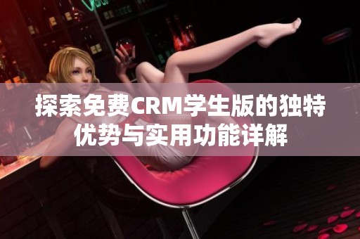 探索免费CRM学生版的独特优势与实用功能详解