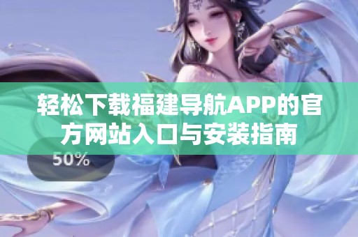 轻松下载福建导航APP的官方网站入口与安装指南