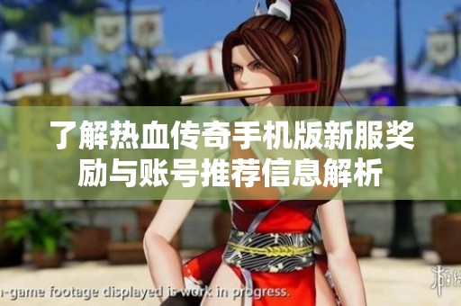 了解热血传奇手机版新服奖励与账号推荐信息解析