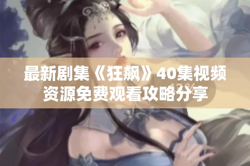 最新剧集《狂飙》40集视频资源免费观看攻略分享
