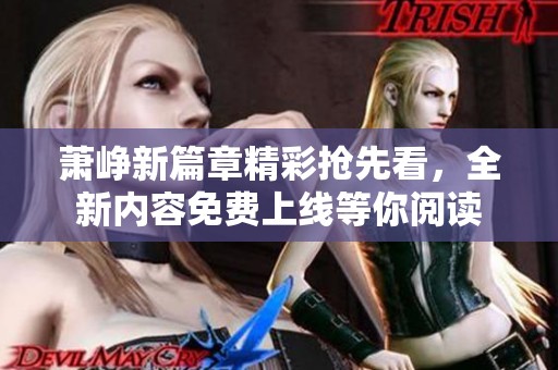 萧峥新篇章精彩抢先看，全新内容免费上线等你阅读