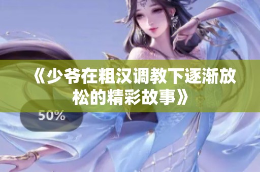 《少爷在粗汉调教下逐渐放松的精彩故事》