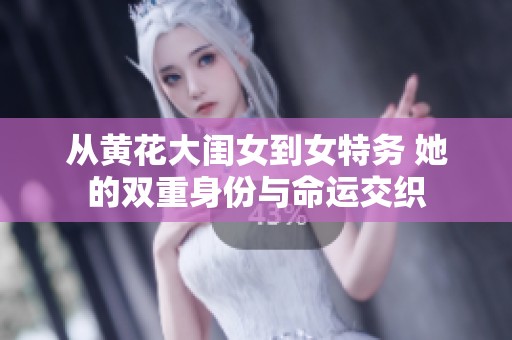 从黄花大闺女到女特务 她的双重身份与命运交织