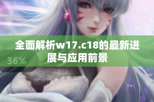 全面解析w17.c18的最新进展与应用前景
