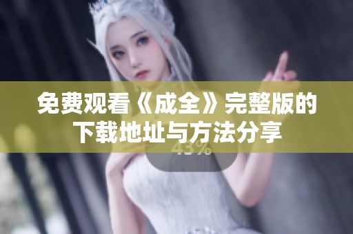 免费观看《成全》完整版的下载地址与方法分享