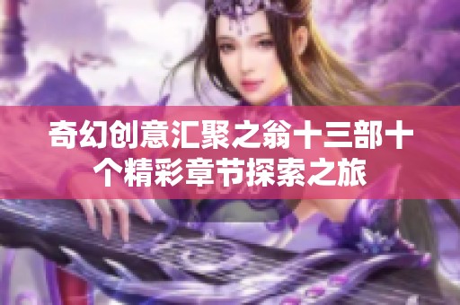 奇幻创意汇聚之翁十三部十个精彩章节探索之旅