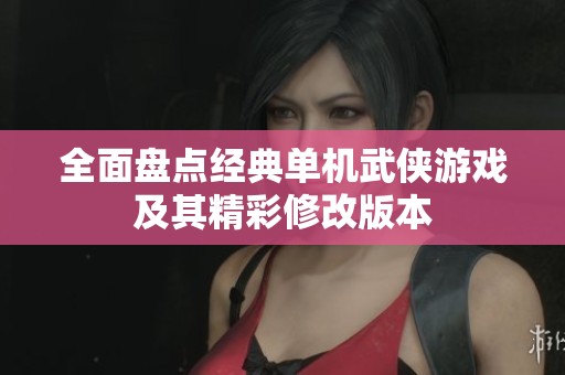 全面盘点经典单机武侠游戏及其精彩修改版本