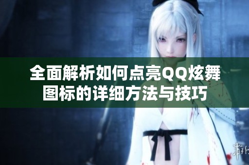 全面解析如何点亮QQ炫舞图标的详细方法与技巧
