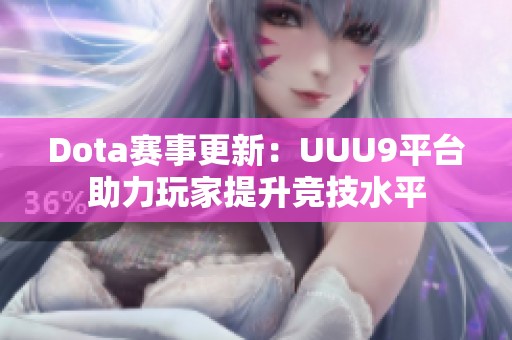 Dota赛事更新：UUU9平台助力玩家提升竞技水平