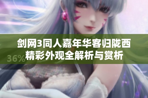 剑网3同人嘉年华客归陇西精彩外观全解析与赏析