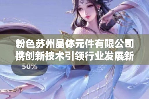 粉色苏州晶体元件有限公司携创新技术引领行业发展新趋势