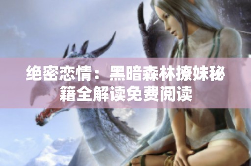 绝密恋情：黑暗森林撩妹秘籍全解读免费阅读