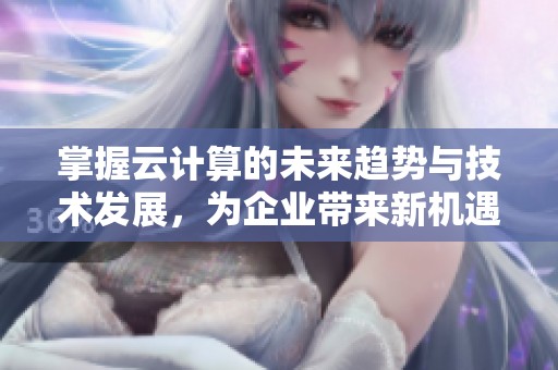 掌握云计算的未来趋势与技术发展，为企业带来新机遇