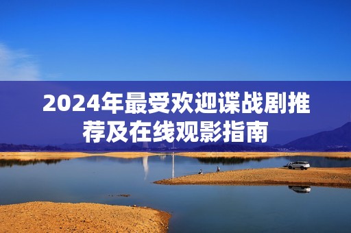 2024年最受欢迎谍战剧推荐及在线观影指南