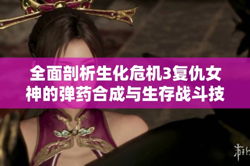 全面剖析生化危机3复仇女神的弹药合成与生存战斗技巧