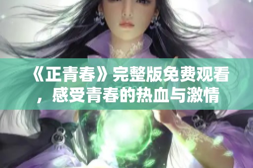 《正青春》完整版免费观看，感受青春的热血与激情
