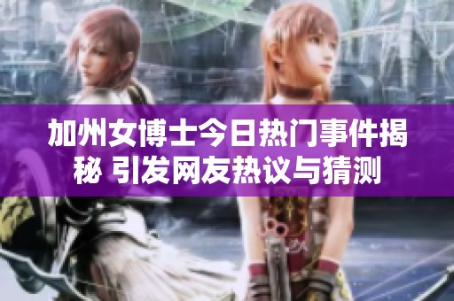 加州女博士今日热门事件揭秘 引发网友热议与猜测