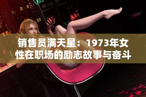 销售员满天星：1973年女性在职场的励志故事与奋斗旅程