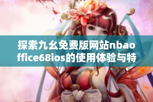 探索九幺免费版网站nbaoffice68ios的使用体验与特色分析